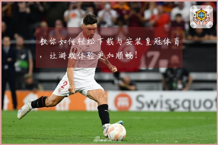 教你如何轻松下载与安装皇冠体育,让游戏体验更加顺畅!
