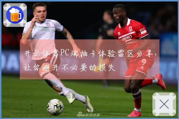 开云体育PC端抽卡体验雷区分享，让你避开不必要的损失