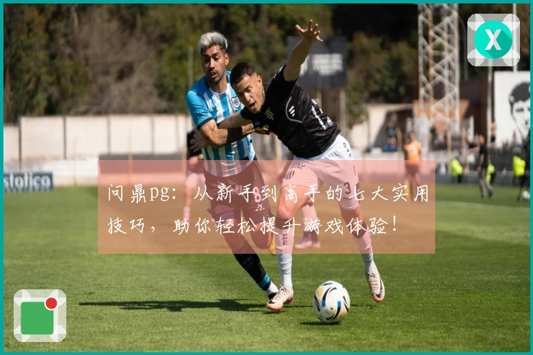 问鼎pg：从新手到高手的七大实用技巧，助你轻松提升游戏体验！
