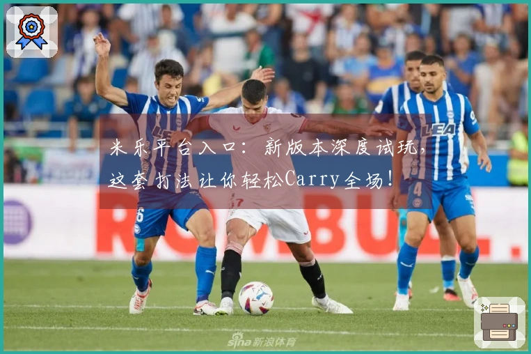 米乐平台入口:新版本深度试玩,这套打法让你轻松Carry全场!