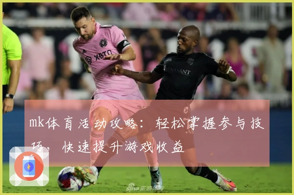 mk体育活动攻略：轻松掌握参与技巧，快速提升游戏收益