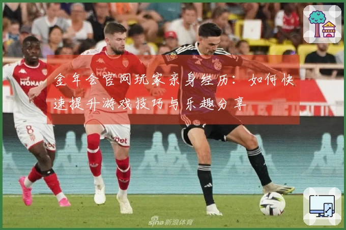 金年会官网玩家亲身经历：如何快速提升游戏技巧与乐趣分享