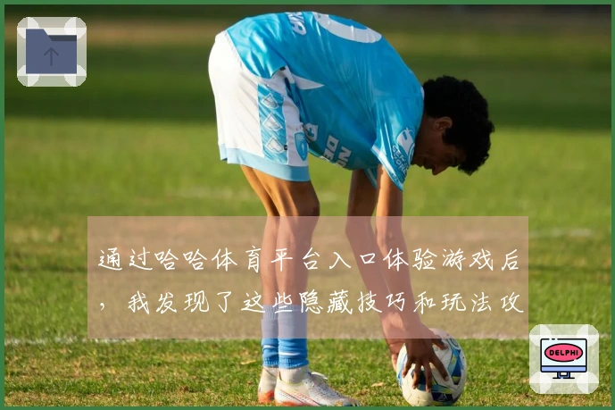 通过哈哈体育平台入口体验游戏后，我发现了这些隐藏技巧和玩法攻略
