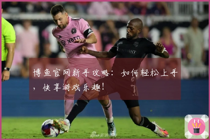 博鱼官网新手攻略：如何轻松上手，快享游戏乐趣！