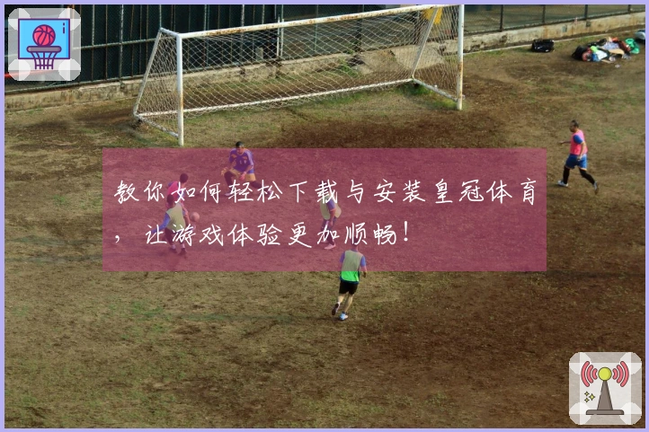 教你如何轻松下载与安装皇冠体育，让游戏体验更加顺畅！
