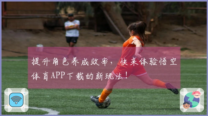 提升角色养成效率，快来体验悟空体育APP下载的新玩法！