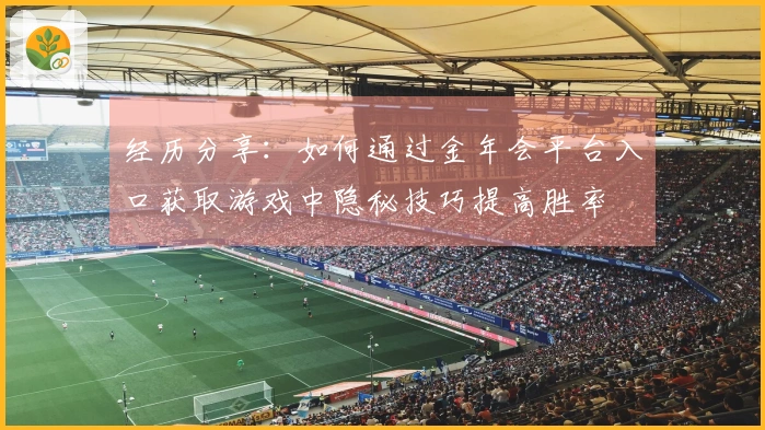 经历分享：如何通过金年会平台入口获取游戏中隐秘技巧提高胜率