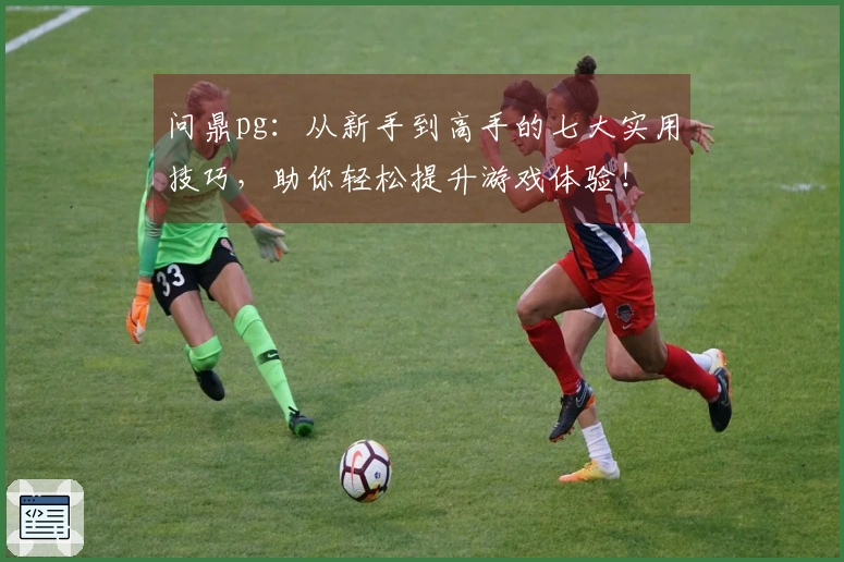 问鼎pg：从新手到高手的七大实用技巧，助你轻松提升游戏体验！